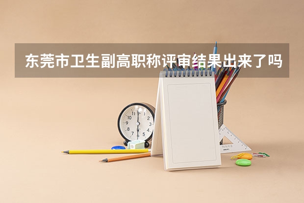 东莞市卫生副高职称评审结果出来了吗