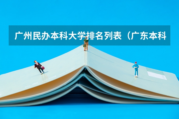 广州民办本科大学排名列表（广东本科大学排行榜及分数线）