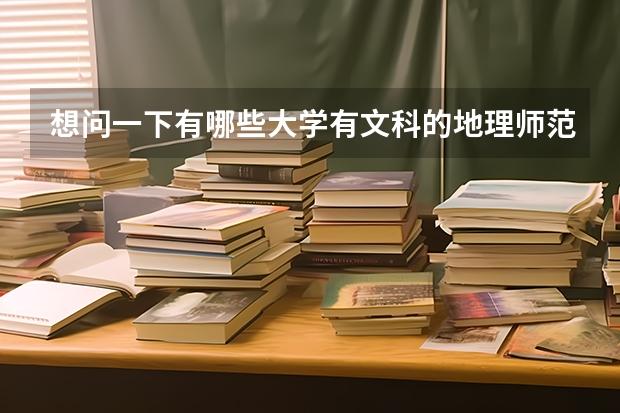 想问一下有哪些大学有文科的地理师范专业，顺便问一下大概的分数线？