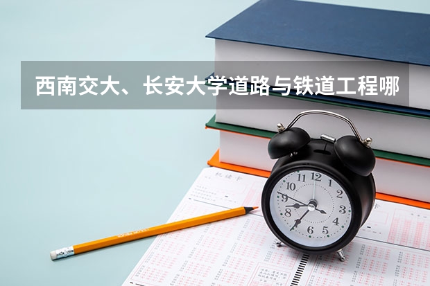 西南交大、长安大学道路与铁道工程哪个考研更好？？