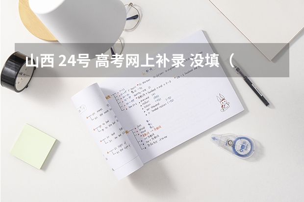 山西 24号 高考网上补录 没填（我不知道）怎么办 急！！！！