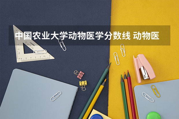 中国农业大学动物医学分数线 动物医学录取分数线