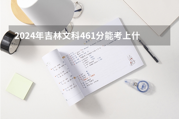 2024年吉林文科461分能考上什么大学？