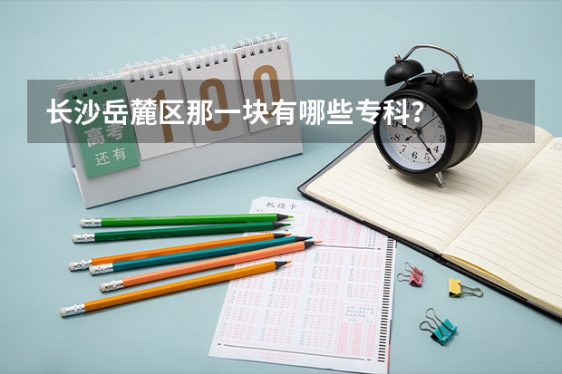 长沙岳麓区那一块有哪些专科？
