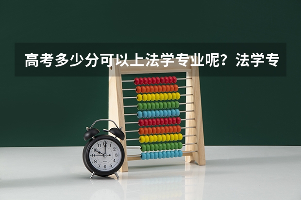 高考多少分可以上法学专业呢？法学专业哪所大学比较好呢？