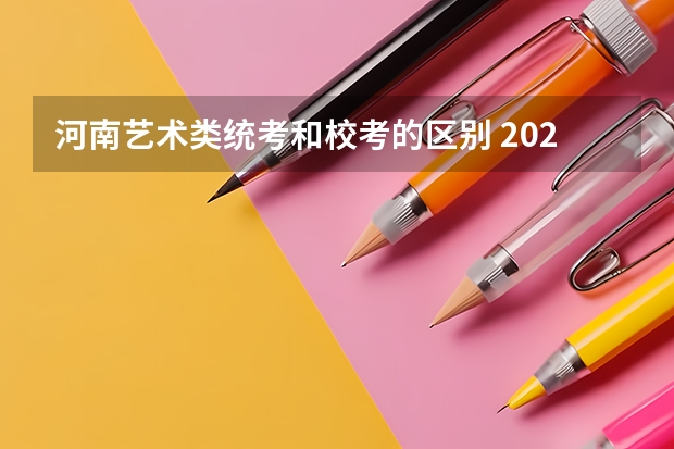 河南艺术类统考和校考的区别 2023年高考填志愿时间和截止时间