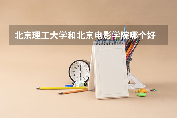 北京理工大学和北京电影学院哪个好 分数线对比