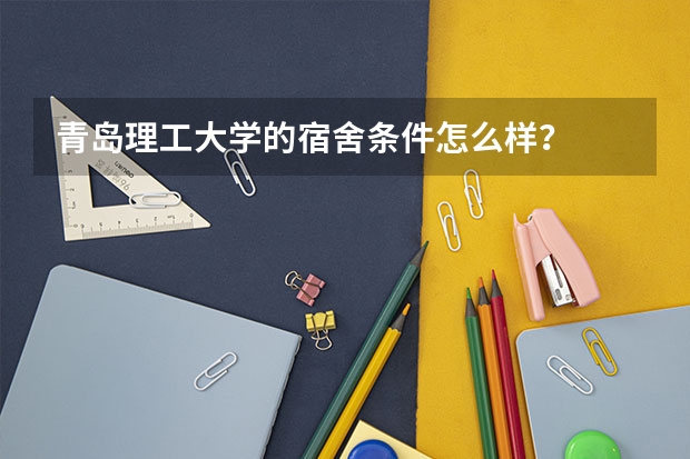 青岛理工大学的宿舍条件怎么样？