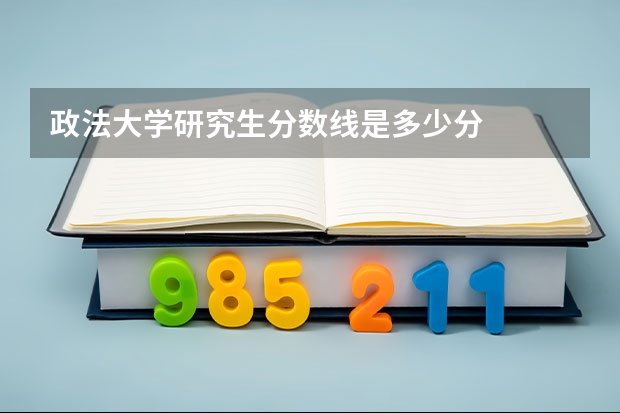 政法大学研究生分数线是多少分