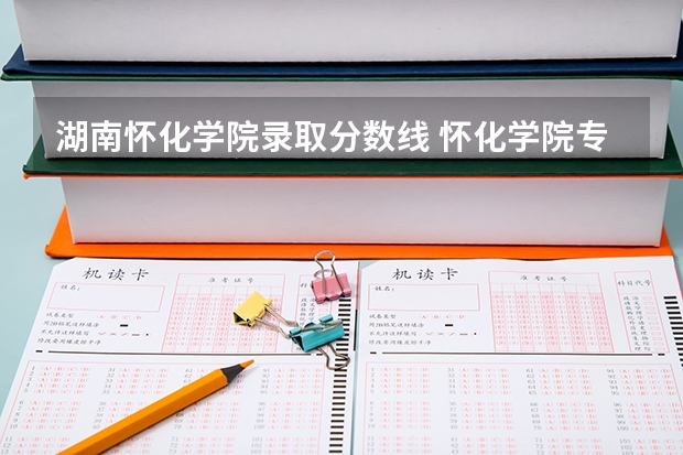 湖南怀化学院录取分数线 怀化学院专科录取分数线