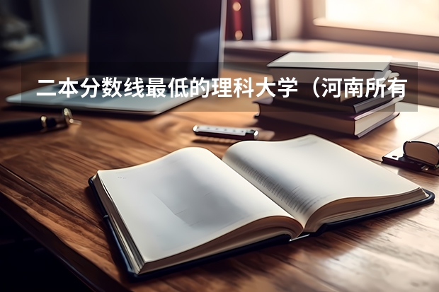 二本分数线最低的理科大学（河南所有公办二本大学排名及分数线）