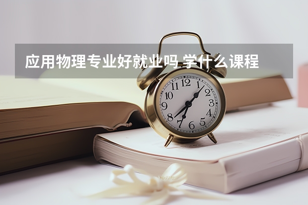 应用物理专业好就业吗 学什么课程