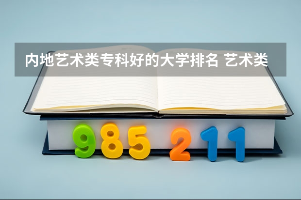 内地艺术类专科好的大学排名 艺术类最好25所大学(综合类大学美术专业比较好的学校)