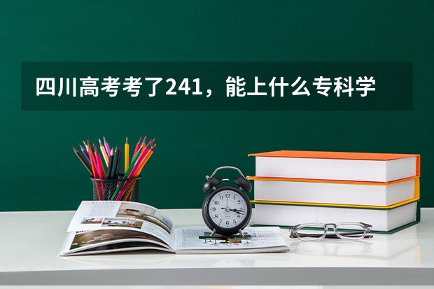 四川高考考了241，能上什么专科学校？