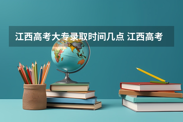 江西高考大专录取时间几点 江西高考二本录取时间