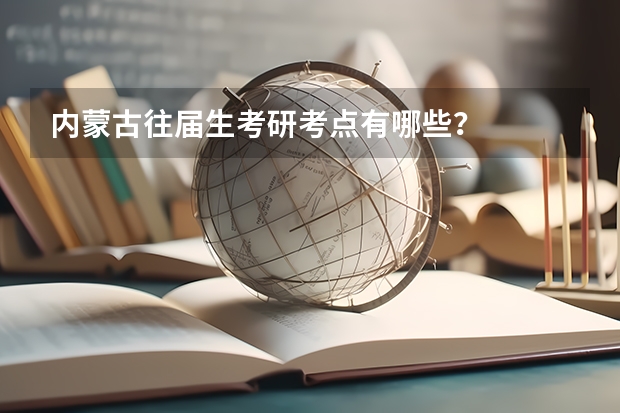 内蒙古往届生考研考点有哪些？