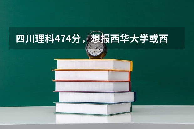 四川理科474分，想报西华大学或西南科技大学有什么比较好的专业。