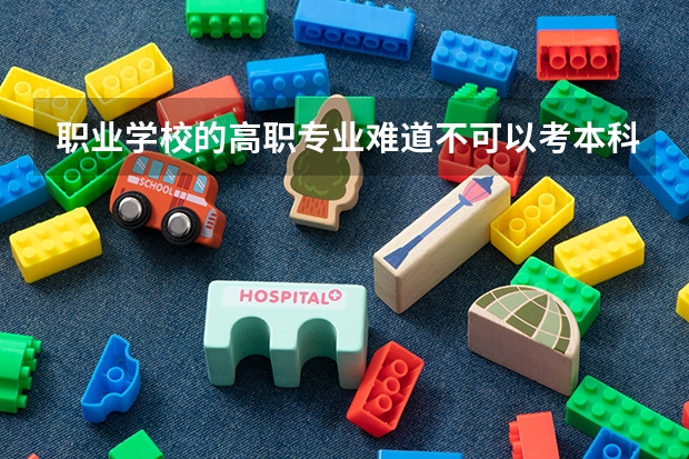 职业学校的高职专业难道不可以考本科吗？