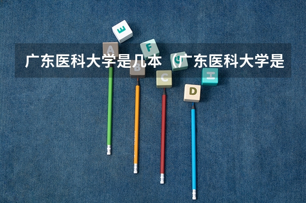 广东医科大学是几本（广东医科大学是几本？）