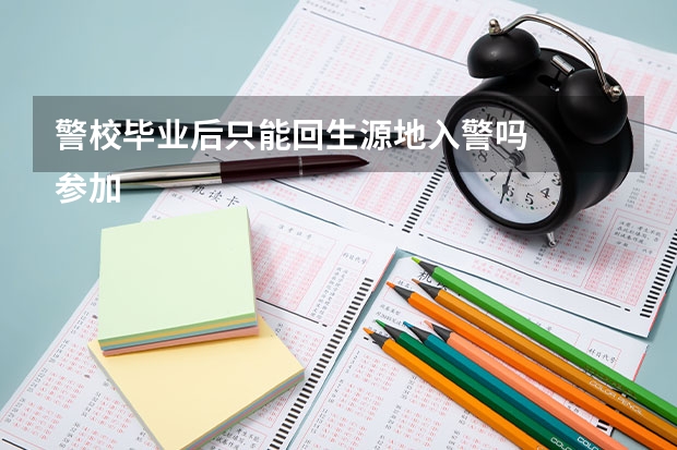 警校毕业后只能回生源地入警吗
参加什么考试能在别的省份从警呢