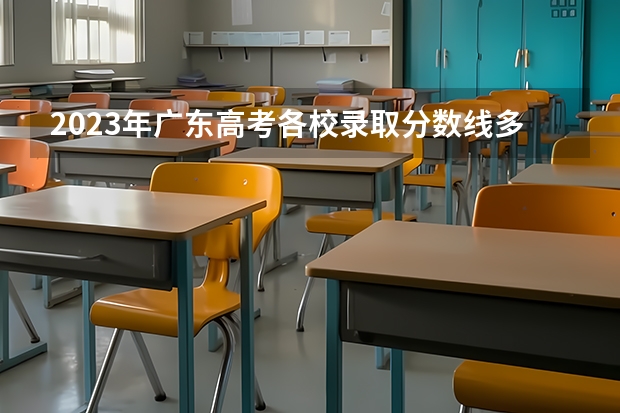 2023年广东高考各校录取分数线多少