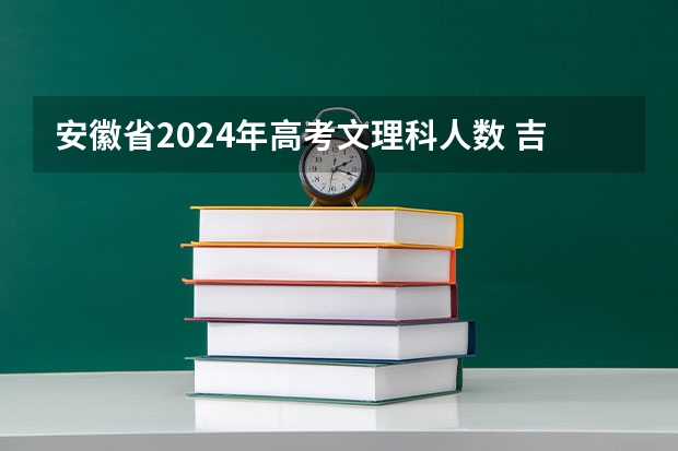 安徽省2024年高考文理科人数 吉林省九省联考成绩公布时间