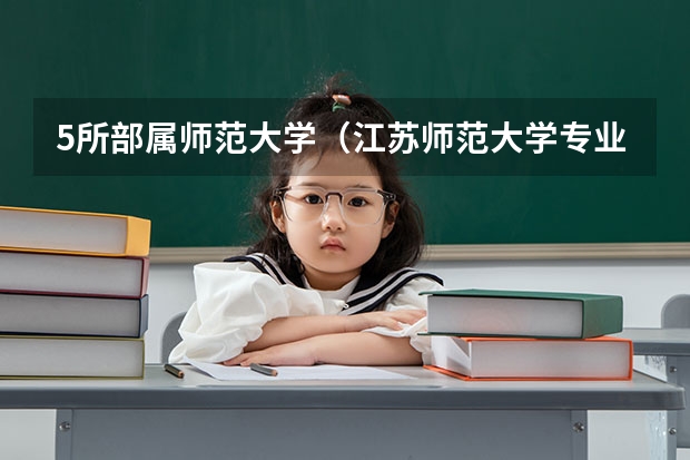 5所部属师范大学（江苏师范大学专业排名及分数线）