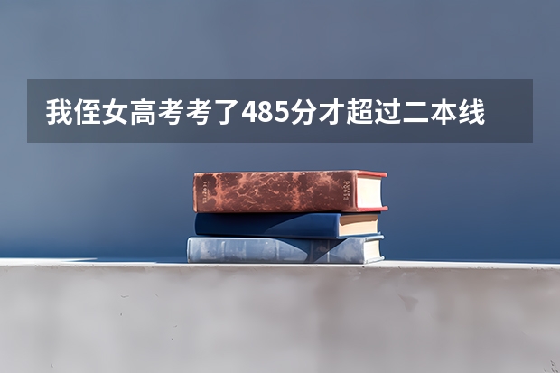 我侄女高考考了485分才超过二本线12分该报什么学校哦我们是四川的