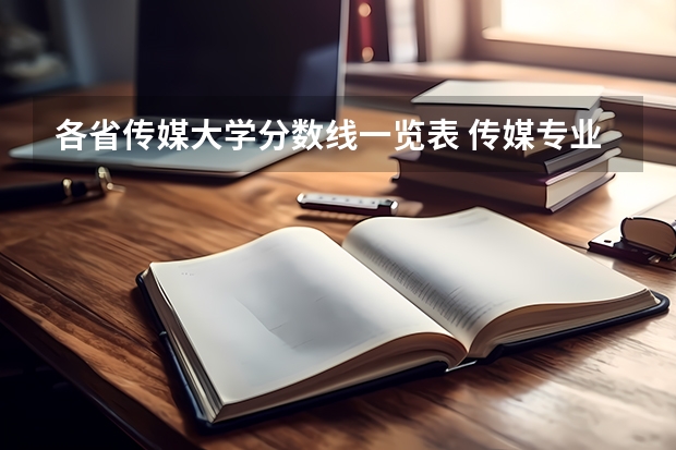 各省传媒大学分数线一览表 传媒专业大学排名及分数线