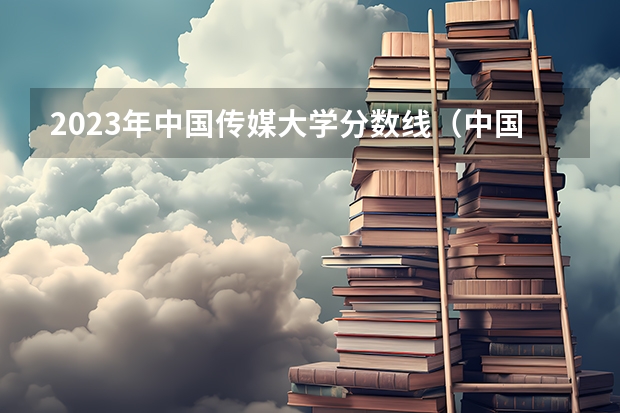 2023年中国传媒大学分数线（中国传媒大学2023本科录取分数线）