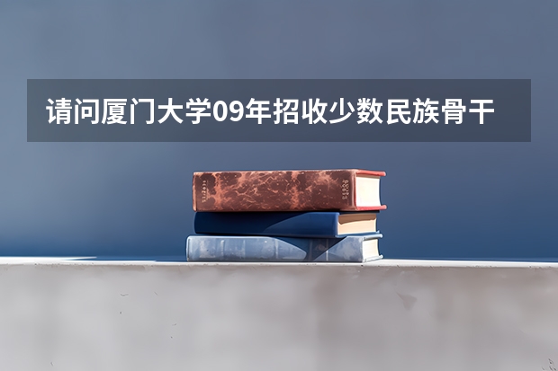 请问厦门大学09年招收少数民族骨干研究生的分数线是多少？