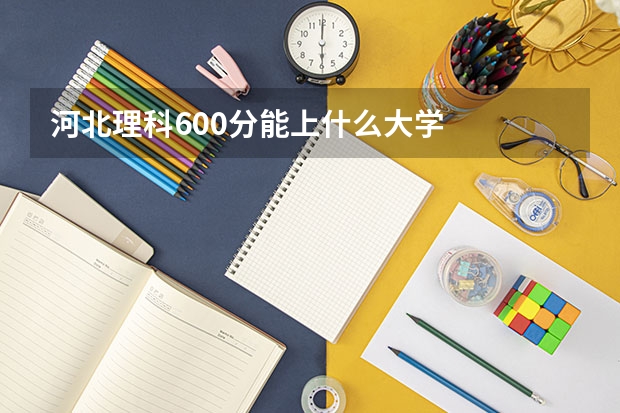 河北理科600分能上什么大学