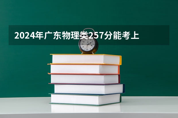 2024年广东物理类257分能考上什么大学？