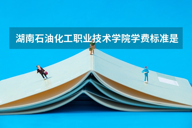 湖南石油化工职业技术学院学费标准是多少