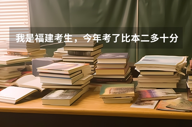 我是福建考生，今年考了比本二多十分，能进什么大学？省内省外都可以