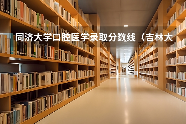 同济大学口腔医学录取分数线（吉林大学口腔医学分数线）