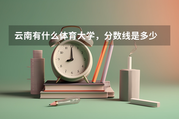 云南有什么体育大学，分数线是多少