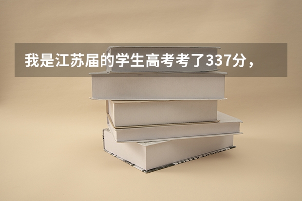 我是江苏届的学生高考考了337分，填志愿时三个学校是常州大学，南通大学，常熟理工学院可以吗？速求！