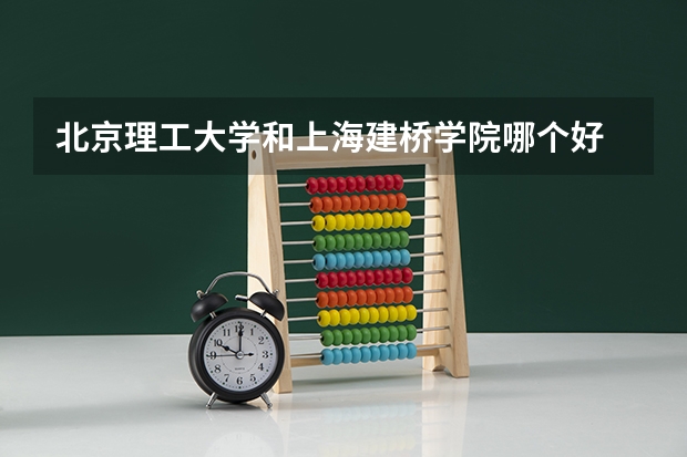 北京理工大学和上海建桥学院哪个好 分数线对比