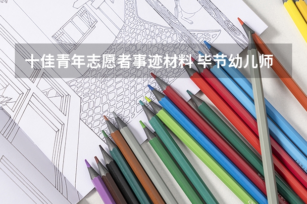 十佳青年志愿者事迹材料 毕节幼儿师范高等专科学校报考政策解读