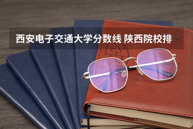 西安电子交通大学分数线 陕西院校排名及分数线