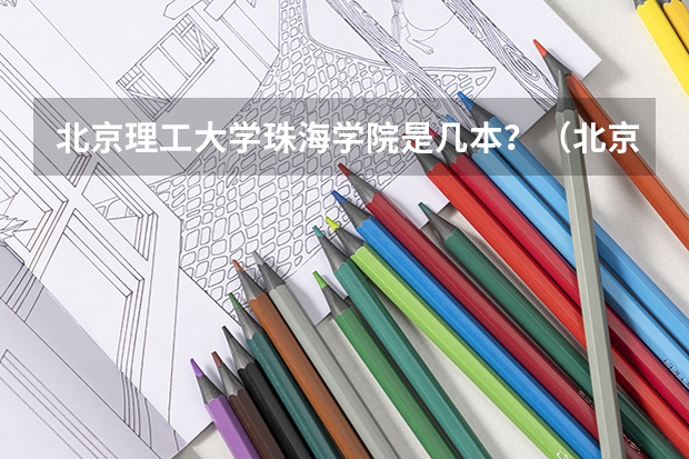 北京理工大学珠海学院是几本？（北京理工大学是一本还是二本）
