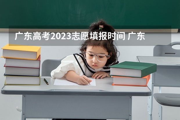 广东高考2023志愿填报时间 广东高考填志愿时间和截止时间2023