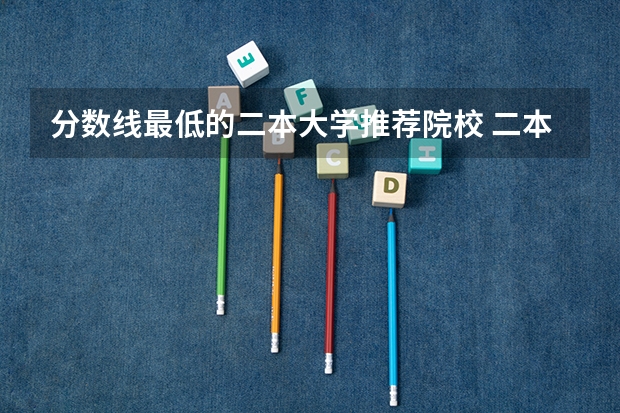 分数线最低的二本大学推荐院校 二本最低的师范大学公办