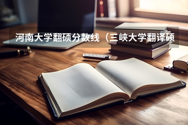 河南大学翻硕分数线（三峡大学翻译硕士分数线）