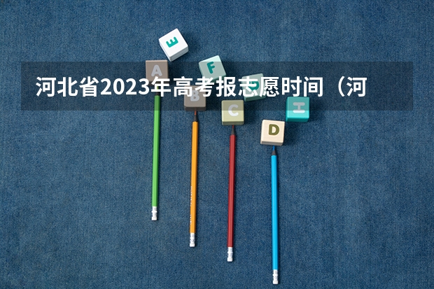 河北省2023年高考报志愿时间（河北省2023高考专科志愿填报时间）