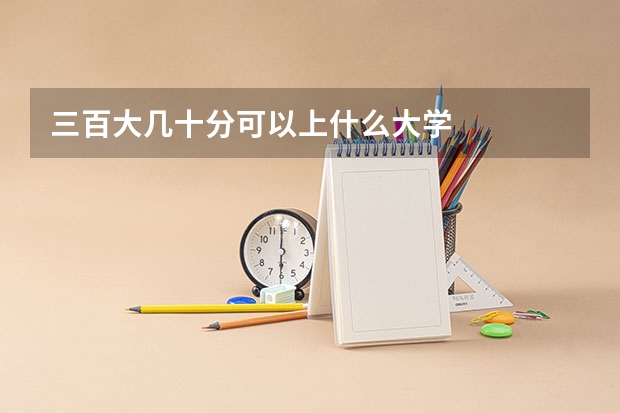 三百大几十分可以上什么大学