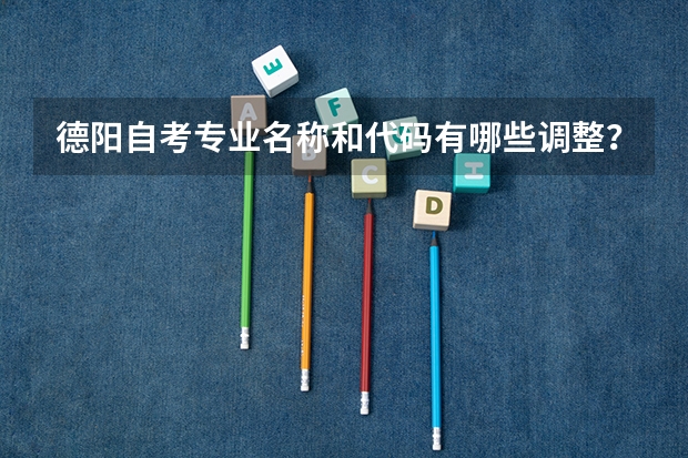 德阳自考专业名称和代码有哪些调整？