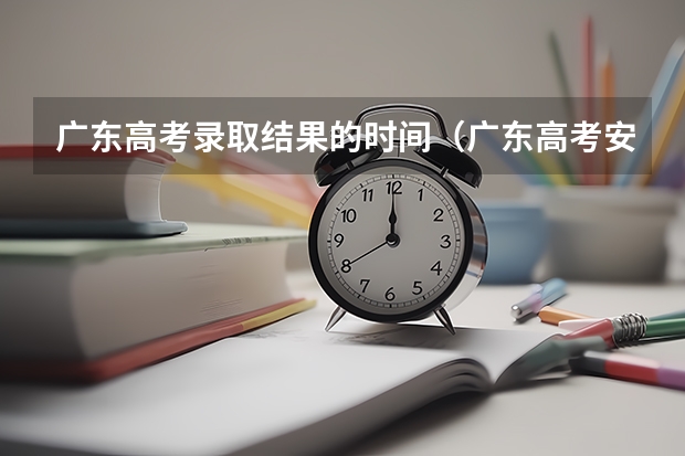 广东高考录取结果的时间（广东高考安排时间表）