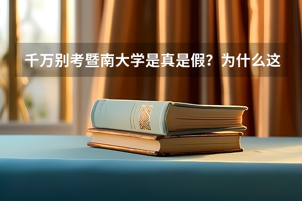 千万别考暨南大学是真是假？为什么这么多人讨厌暨南大学？